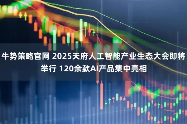 牛势策略官网 2025天府人工智能产业生态大会即将举行 120余款AI产品集中亮相