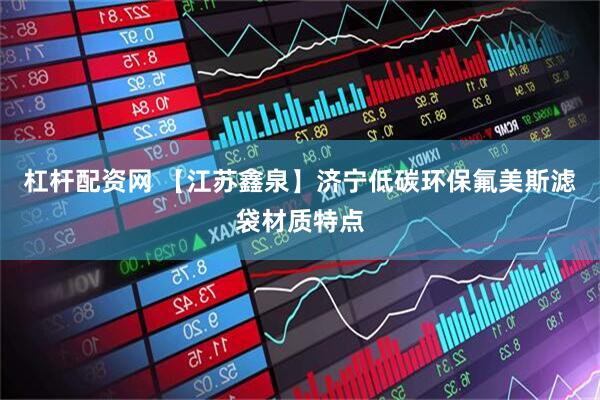 杠杆配资网 【江苏鑫泉】济宁低碳环保氟美斯滤袋材质特点