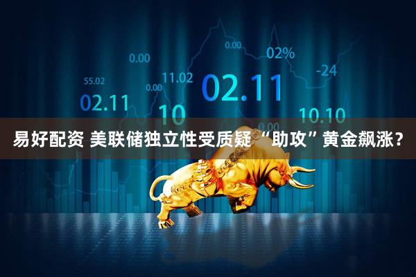 易好配资 美联储独立性受质疑 “助攻”黄金飙涨？