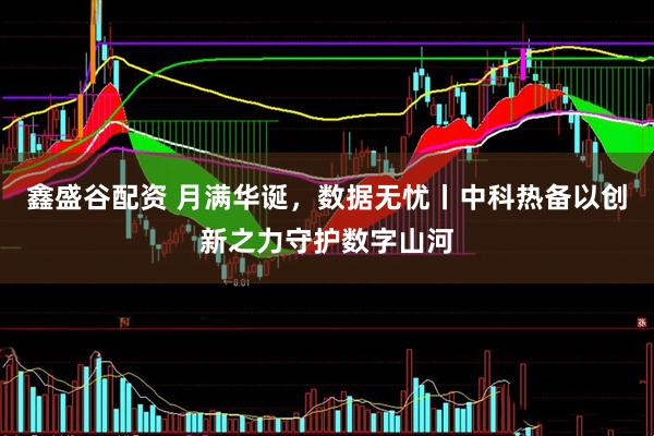 鑫盛谷配资 月满华诞，数据无忧丨中科热备以创新之力守护数字山河