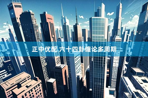 正中优配 六十四卦缠论多周期