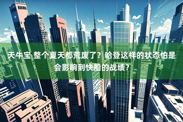 天牛宝 整个夏天都荒废了？哈登这样的状态怕是会影响到快船的战绩？